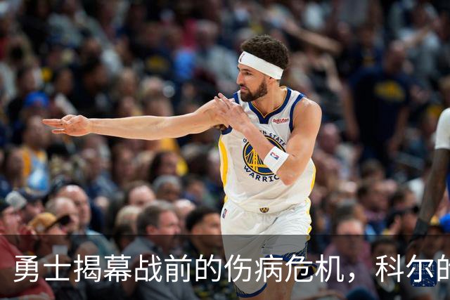勇士揭幕战前的伤病危机，科尔的阵容如同拼图游戏