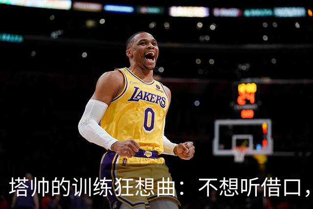 塔帅的训练狂想曲：不想听借口，就靠积累干货！