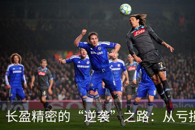 长盈精密的“逆袭”之路：从亏损到股价涨不停！